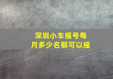 深圳小车摇号每月多少名额可以摇