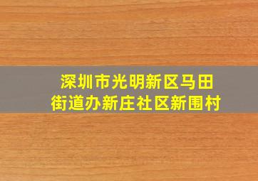 深圳市光明新区马田街道办新庄社区新围村