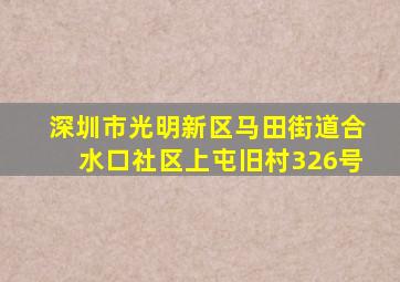 深圳市光明新区马田街道合水口社区上屯旧村326号