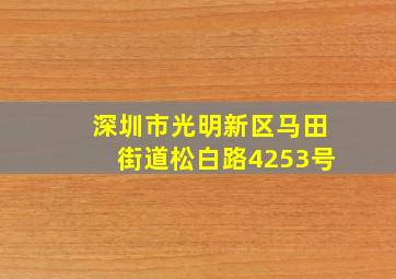 深圳市光明新区马田街道松白路4253号