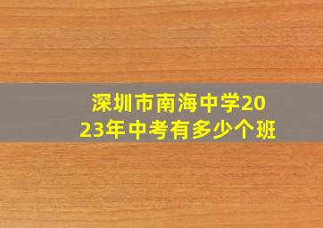 深圳市南海中学2023年中考有多少个班