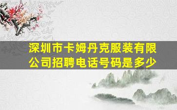 深圳市卡姆丹克服装有限公司招聘电话号码是多少