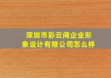 深圳市彩云间企业形象设计有限公司怎么样