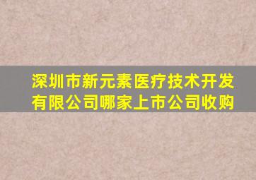 深圳市新元素医疗技术开发有限公司哪家上市公司收购