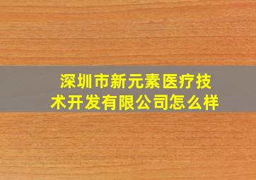 深圳市新元素医疗技术开发有限公司怎么样