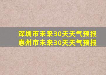 深圳市未来30天天气预报惠州市未来30天天气预报