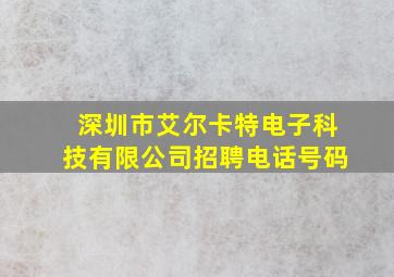 深圳市艾尔卡特电子科技有限公司招聘电话号码