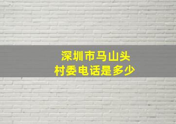 深圳市马山头村委电话是多少