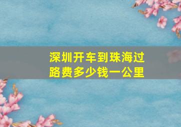 深圳开车到珠海过路费多少钱一公里