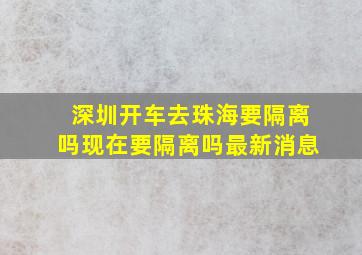 深圳开车去珠海要隔离吗现在要隔离吗最新消息