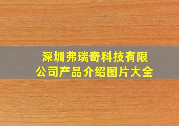 深圳弗瑞奇科技有限公司产品介绍图片大全