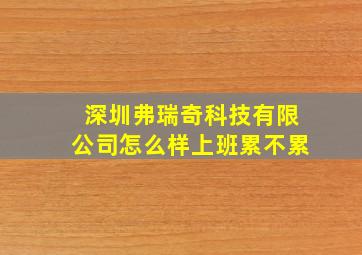 深圳弗瑞奇科技有限公司怎么样上班累不累