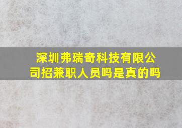 深圳弗瑞奇科技有限公司招兼职人员吗是真的吗