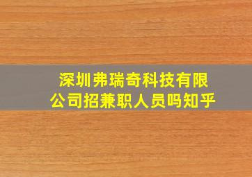 深圳弗瑞奇科技有限公司招兼职人员吗知乎