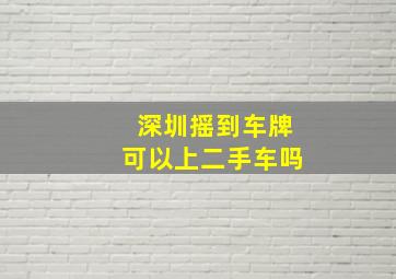 深圳摇到车牌可以上二手车吗