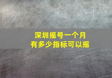 深圳摇号一个月有多少指标可以摇