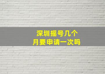 深圳摇号几个月要申请一次吗