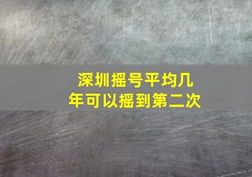 深圳摇号平均几年可以摇到第二次