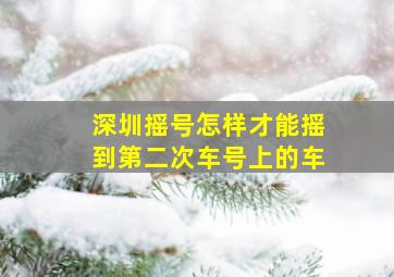 深圳摇号怎样才能摇到第二次车号上的车