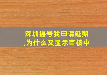 深圳摇号我申请延期,为什么又显示审核中