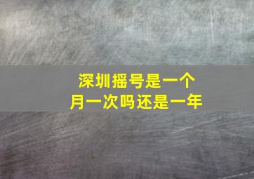 深圳摇号是一个月一次吗还是一年