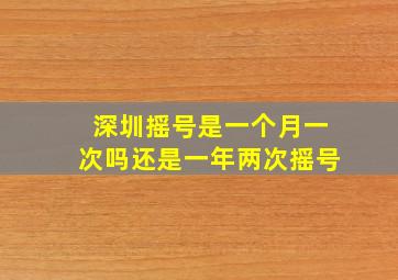 深圳摇号是一个月一次吗还是一年两次摇号