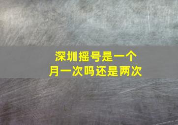 深圳摇号是一个月一次吗还是两次