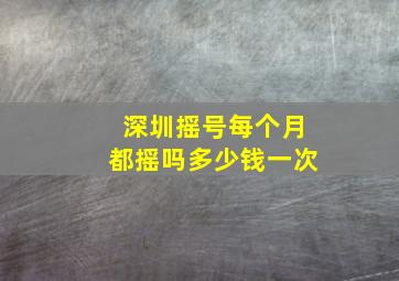 深圳摇号每个月都摇吗多少钱一次