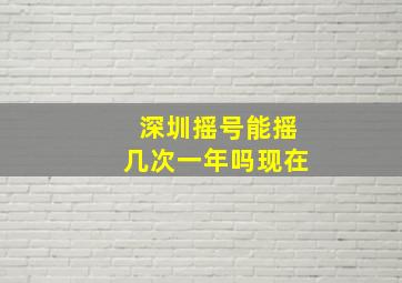 深圳摇号能摇几次一年吗现在