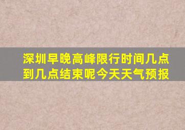 深圳早晚高峰限行时间几点到几点结束呢今天天气预报