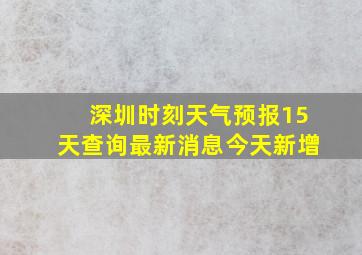 深圳时刻天气预报15天查询最新消息今天新增