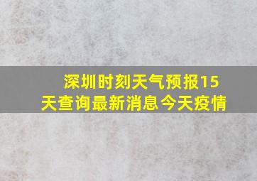 深圳时刻天气预报15天查询最新消息今天疫情