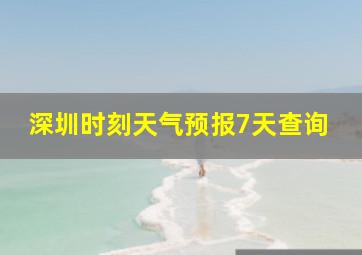 深圳时刻天气预报7天查询