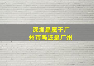 深圳是属于广州市吗还是广州