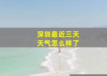 深圳最近三天天气怎么样了