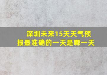 深圳未来15天天气预报最准确的一天是哪一天