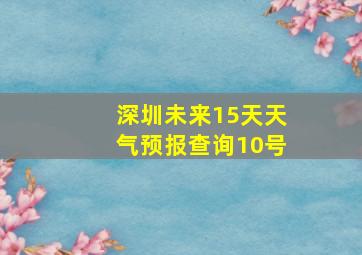 深圳未来15天天气预报查询10号