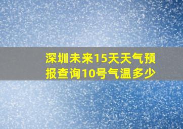 深圳未来15天天气预报查询10号气温多少