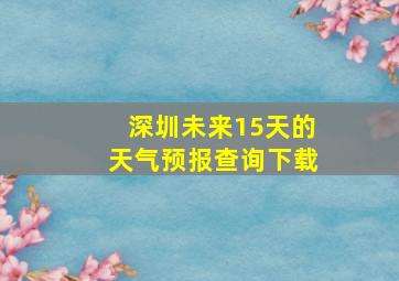 深圳未来15天的天气预报查询下载