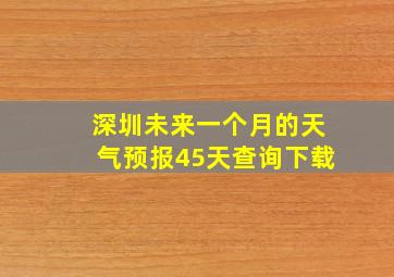 深圳未来一个月的天气预报45天查询下载