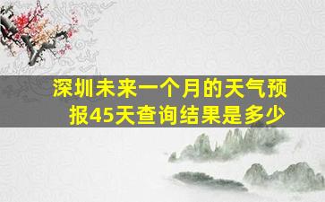 深圳未来一个月的天气预报45天查询结果是多少