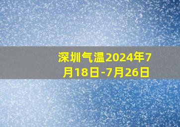 深圳气温2024年7月18日-7月26日