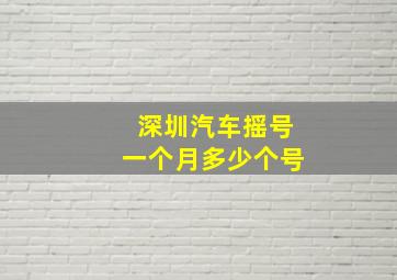 深圳汽车摇号一个月多少个号