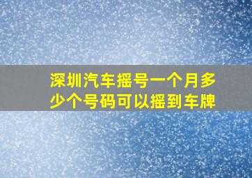 深圳汽车摇号一个月多少个号码可以摇到车牌