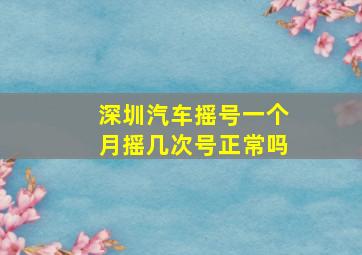 深圳汽车摇号一个月摇几次号正常吗