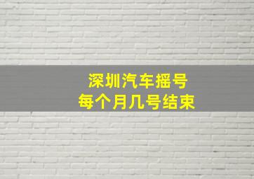 深圳汽车摇号每个月几号结束