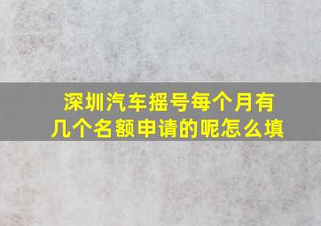 深圳汽车摇号每个月有几个名额申请的呢怎么填