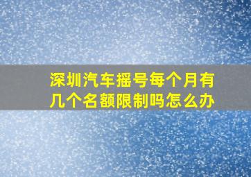 深圳汽车摇号每个月有几个名额限制吗怎么办