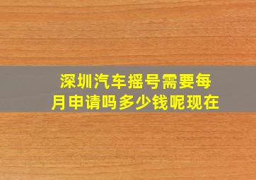 深圳汽车摇号需要每月申请吗多少钱呢现在