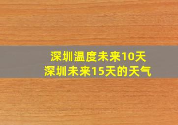 深圳温度未来10天深圳未来15天的天气